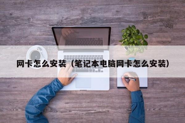 网卡怎么安装（笔记本电脑网卡怎么安装）