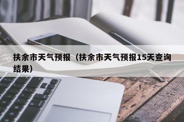 扶余市天气预报（扶余市天气预报15天查询结果）