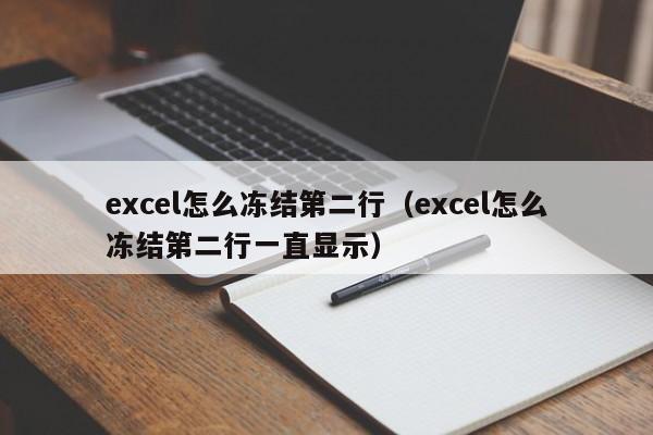 excel怎么冻结第二行（excel怎么冻结第二行一直显示）