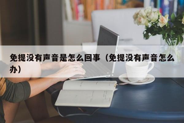 免提没有声音是怎么回事（免提没有声音怎么办）