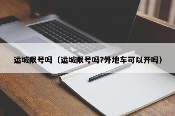 运城限号吗（运城限号吗?外地车可以开吗）