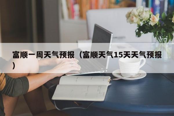 富顺一周天气预报（富顺天气15天天气预报）