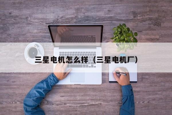 三星电机怎么样（三星电机厂）