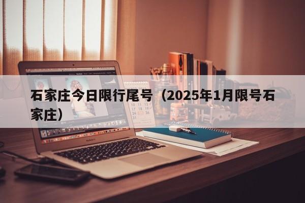 石家庄今日限行尾号（2025年1月限号石家庄）