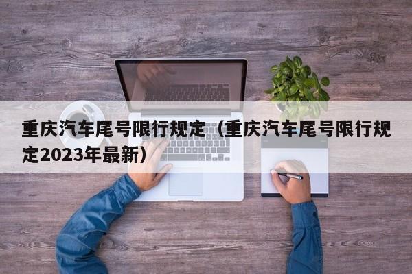 重庆汽车尾号限行规定（重庆汽车尾号限行规定2023年最新）