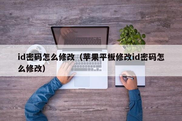 id密码怎么修改（苹果平板修改id密码怎么修改）