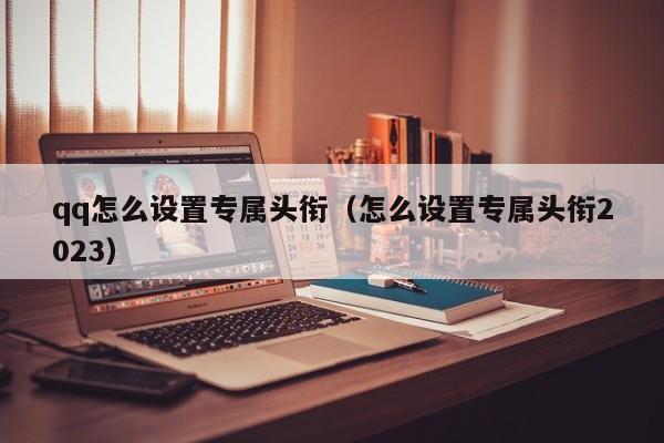 qq怎么设置专属头衔（怎么设置专属头衔2023）