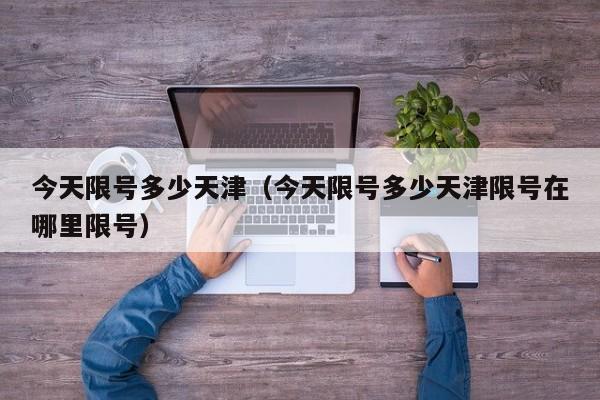 今天限号多少天津（今天限号多少天津限号在哪里限号）