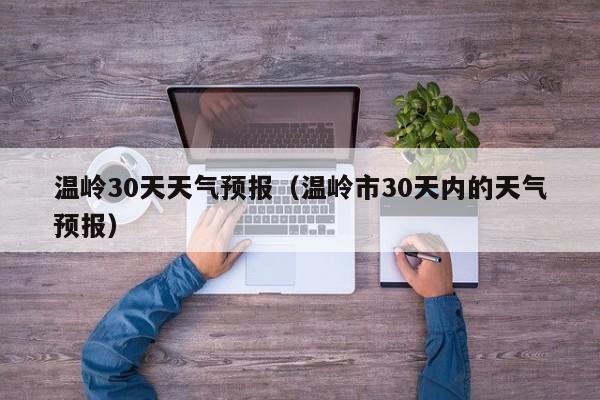 温岭30天天气预报（温岭市30天内的天气预报）