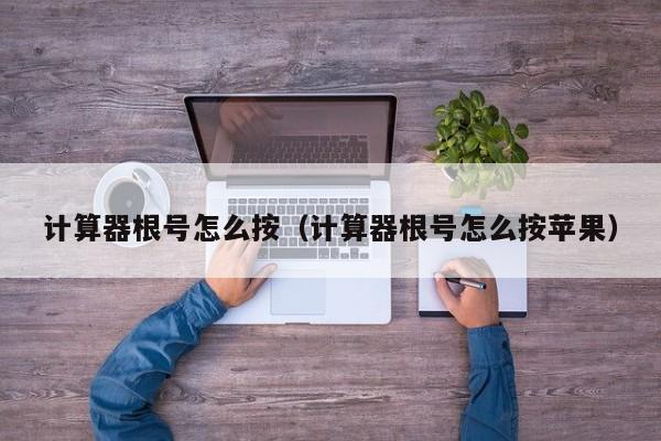 计算器根号怎么按（计算器根号怎么按苹果）
