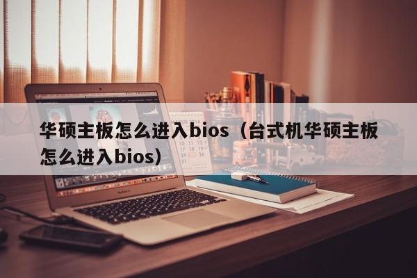 华硕主板怎么进入bios（台式机华硕主板怎么进入bios）