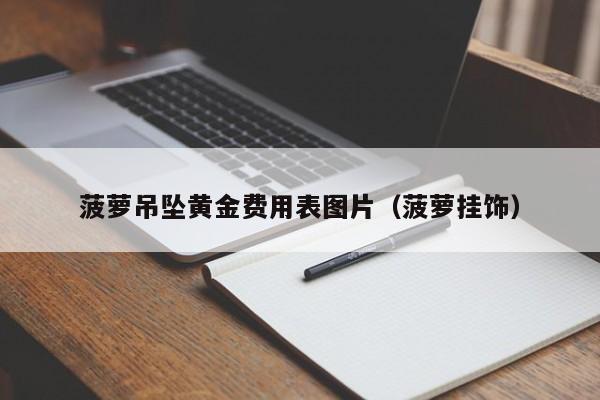 菠萝吊坠黄金费用表图片（菠萝挂饰）