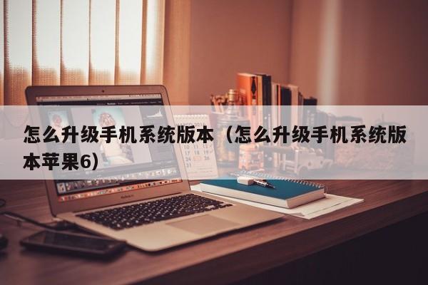 怎么升级手机系统版本（怎么升级手机系统版本苹果6）