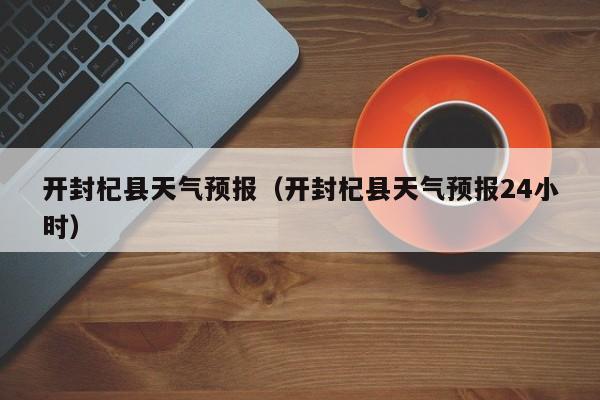 开封杞县天气预报（开封杞县天气预报24小时）