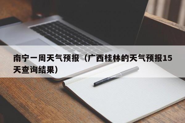 南宁一周天气预报（广西桂林的天气预报15天查询结果）