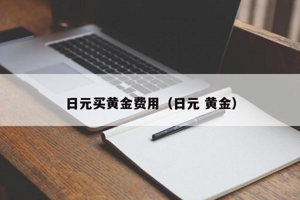 日元买黄金费用（日元 黄金）