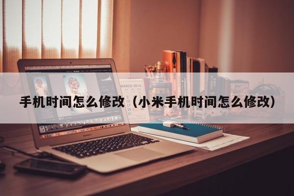 手机时间怎么修改（小米手机时间怎么修改）