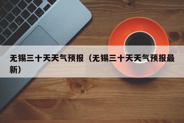 无锡三十天天气预报（无锡三十天天气预报最新）