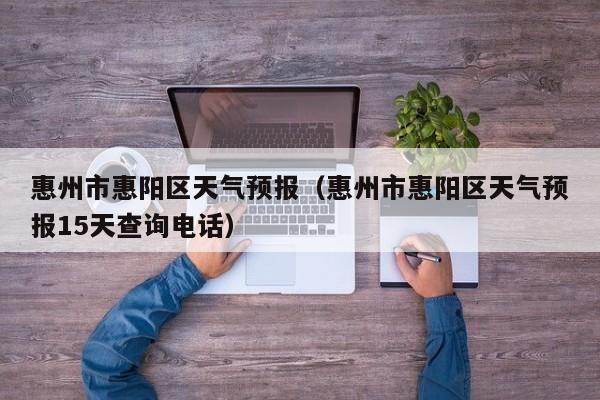 惠州市惠阳区天气预报（惠州市惠阳区天气预报15天查询电话）