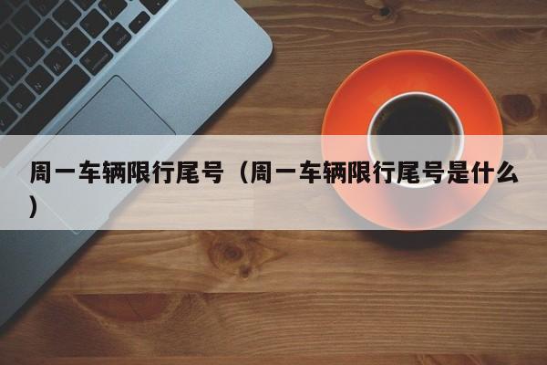 周一车辆限行尾号（周一车辆限行尾号是什么）