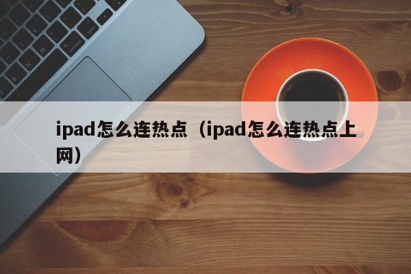 ipad怎么连热点（ipad怎么连热点上网）