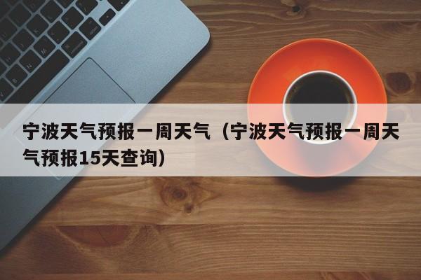 宁波天气预报一周天气（宁波天气预报一周天气预报15天查询）