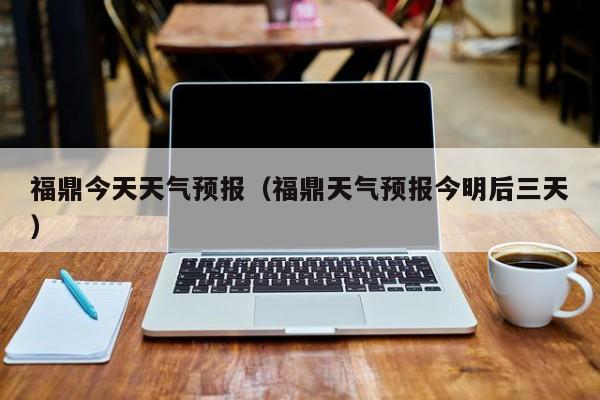 福鼎今天天气预报（福鼎天气预报今明后三天）