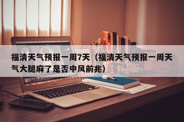 福清天气预报一周7天（福清天气预报一周天气大腿麻了是否中风前兆）