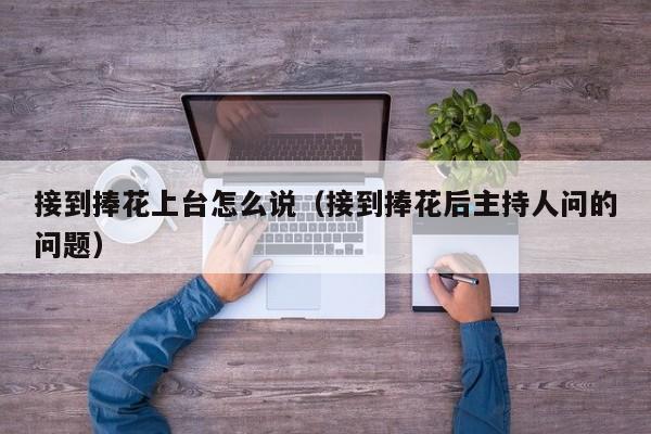 接到捧花上台怎么说（接到捧花后主持人问的问题）