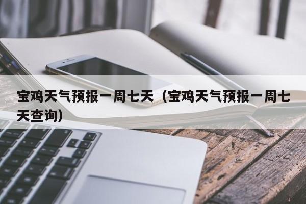 宝鸡天气预报一周七天（宝鸡天气预报一周七天查询）
