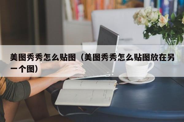 美图秀秀怎么贴图（美图秀秀怎么贴图放在另一个图）