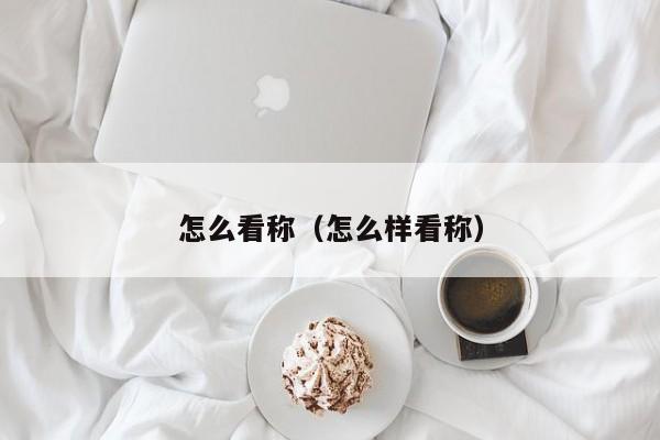 怎么看称（怎么样看称）