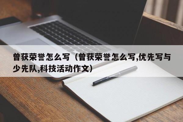 曾获荣誉怎么写（曾获荣誉怎么写,优先写与少先队,科技活动作文）