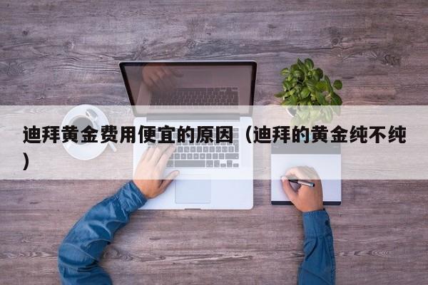 迪拜黄金费用便宜的原因（迪拜的黄金纯不纯）