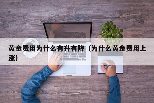 黄金费用为什么有升有降（为什么黄金费用上涨）