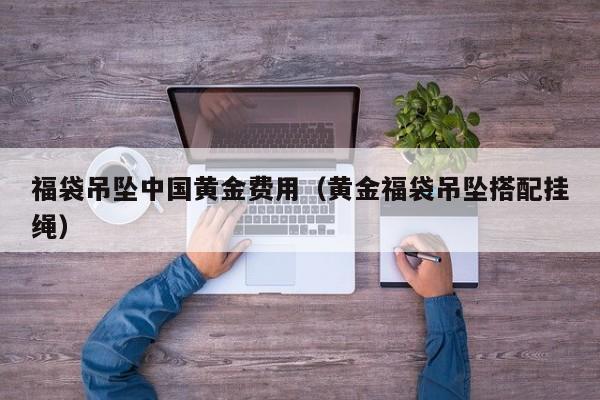 福袋吊坠中国黄金费用（黄金福袋吊坠搭配挂绳）