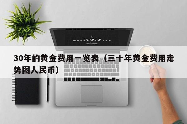 30年的黄金费用一览表（三十年黄金费用走势图人民币）
