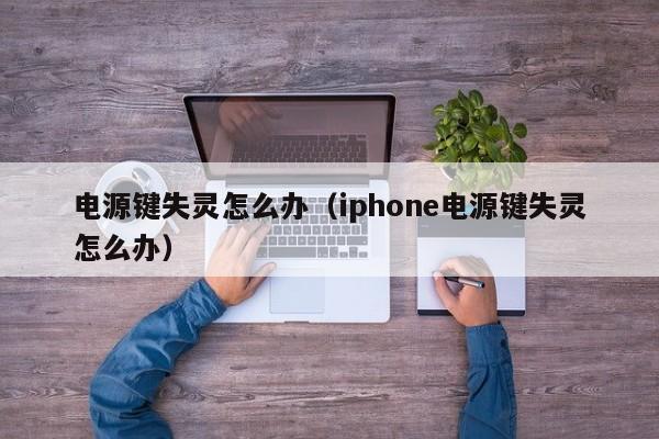 电源键失灵怎么办（iphone电源键失灵怎么办）