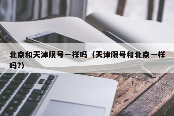 北京和天津限号一样吗（天津限号和北京一样吗?）