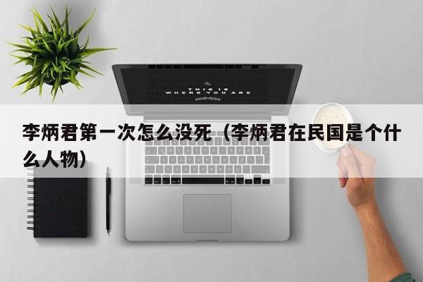 李炳君第一次怎么没死（李炳君在民国是个什么人物）