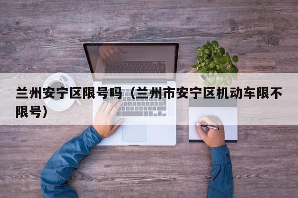 兰州安宁区限号吗（兰州市安宁区机动车限不限号）