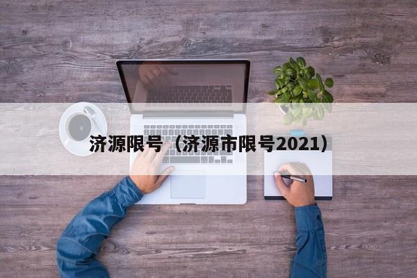 济源限号（济源市限号2021）