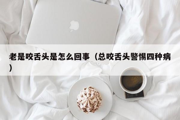 老是咬舌头是怎么回事（总咬舌头警惕四种病）