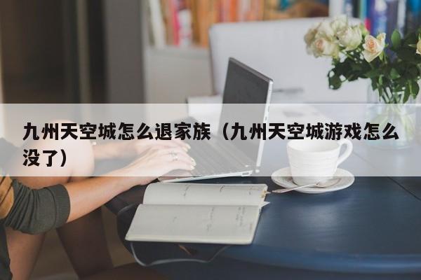 九州天空城怎么退家族（九州天空城游戏怎么没了）
