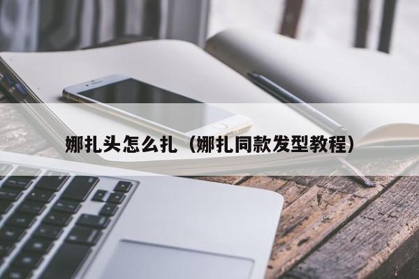 娜扎头怎么扎（娜扎同款发型教程）
