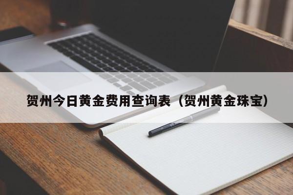 贺州今日黄金费用查询表（贺州黄金珠宝）