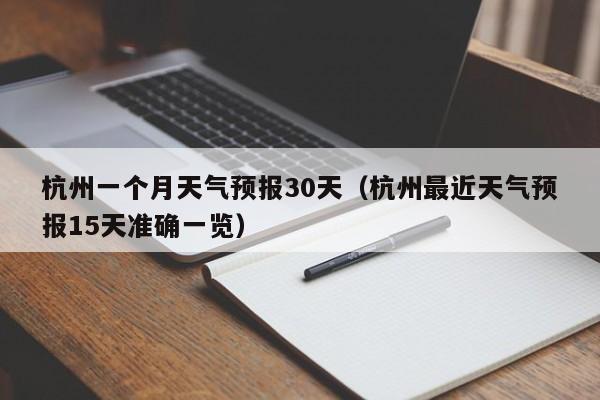 杭州一个月天气预报30天（杭州最近天气预报15天准确一览）