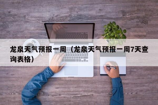 龙泉天气预报一周（龙泉天气预报一周7天查询表格）