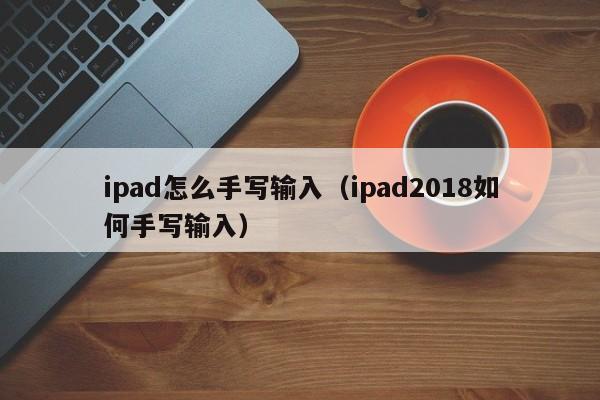 ipad怎么手写输入（ipad2018如何手写输入）