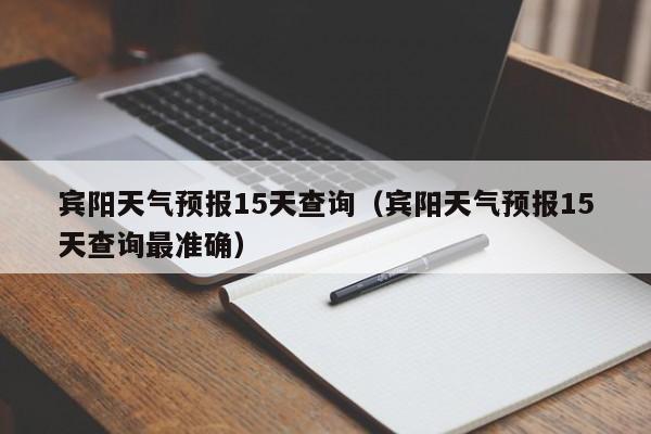 宾阳天气预报15天查询（宾阳天气预报15天查询最准确）